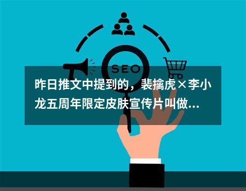 昨日推文中提到的，裴擒虎×李小龙五周年限定皮肤宣传片叫做什么？ 王者荣耀10月17日微信每日一题答案