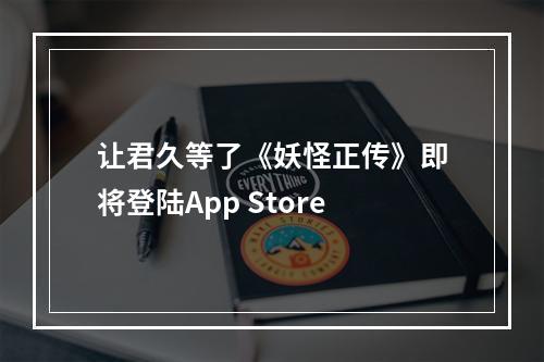 让君久等了《妖怪正传》即将登陆App Store