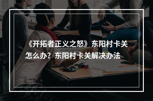 《开拓者正义之怒》东阳村卡关怎么办？东阳村卡关解决办法