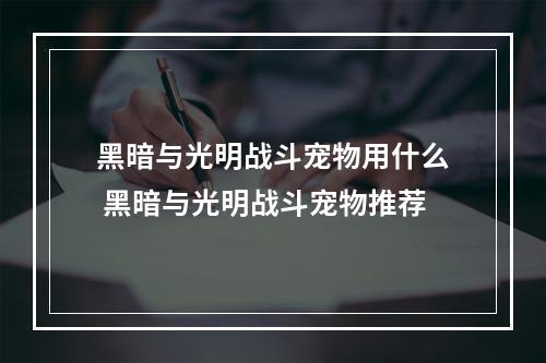 黑暗与光明战斗宠物用什么 黑暗与光明战斗宠物推荐