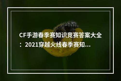 CF手游春季赛知识竞赛答案大全：2021穿越火线春季赛知识竞赛题库答案[多图]