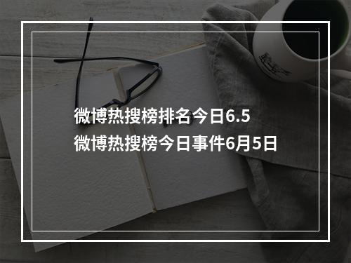 微博热搜榜排名今日6.5 微博热搜榜今日事件6月5日