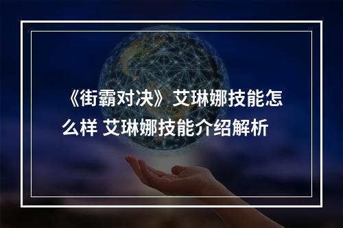 《街霸对决》艾琳娜技能怎么样 艾琳娜技能介绍解析