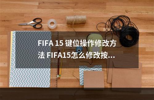 FIFA 15 键位操作修改方法 FIFA15怎么修改按键设置