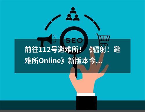 前往112号避难所！《辐射：避难所Online》新版本今日上线！