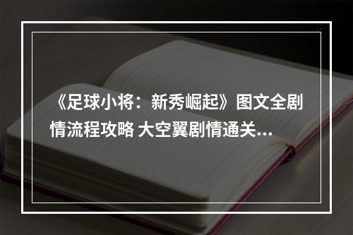 《足球小将：新秀崛起》图文全剧情流程攻略 大空翼剧情通关技巧及对手解析