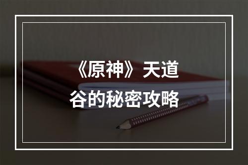 《原神》天道谷的秘密攻略