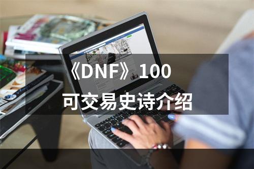 《DNF》100可交易史诗介绍