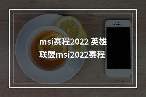 msi赛程2022 英雄联盟msi2022赛程