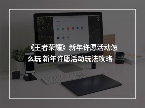 《王者荣耀》新年许愿活动怎么玩 新年许愿活动玩法攻略