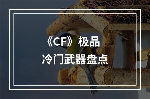 《CF》极品冷门武器盘点