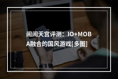 闹闹天宫评测：IO+MOBA融合的国风游戏[多图]