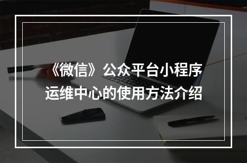 《微信》公众平台小程序运维中心的使用方法介绍