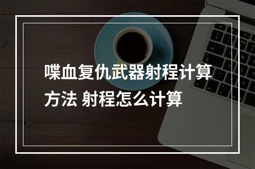 喋血复仇武器射程计算方法 射程怎么计算