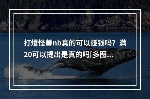 打爆怪兽nb真的可以赚钱吗？满20可以提出是真的吗[多图]