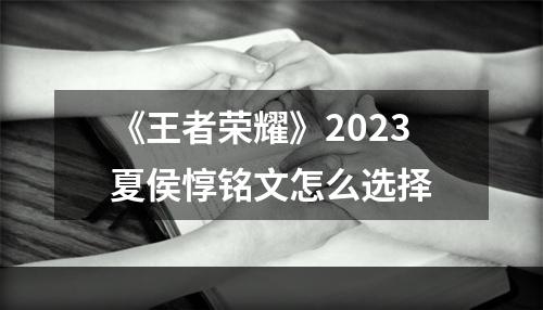 《王者荣耀》2023夏侯惇铭文怎么选择