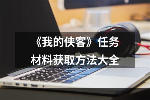 《我的侠客》任务材料获取方法大全