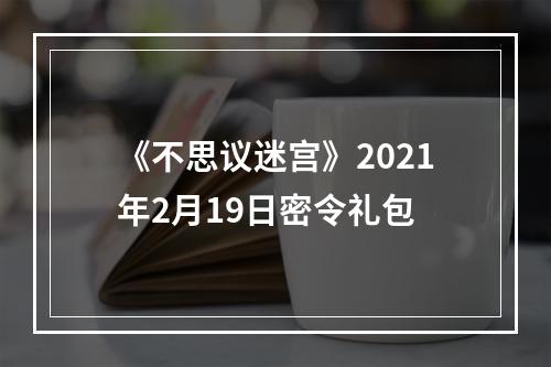 《不思议迷宫》2021年2月19日密令礼包