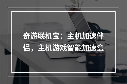 奇游联机宝：主机加速伴侣，主机游戏智能加速盒