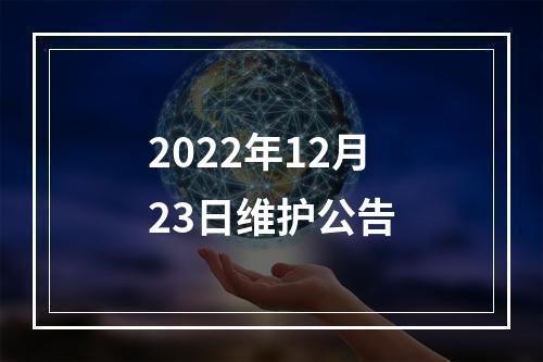 2022年12月23日维护公告