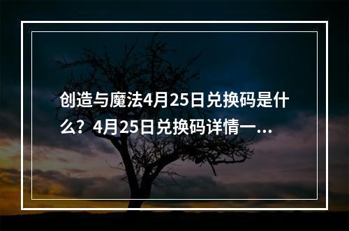 创造与魔法4月25日兑换码是什么？4月25日兑换码详情一览