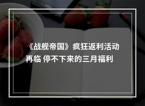 《战舰帝国》疯狂返利活动再临 停不下来的三月福利