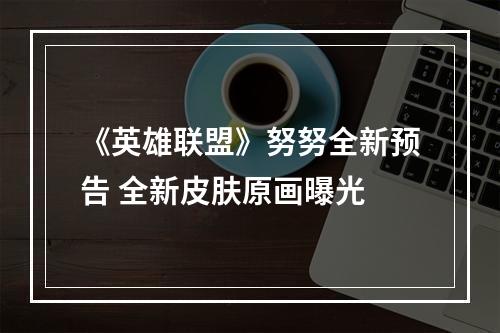 《英雄联盟》努努全新预告 全新皮肤原画曝光