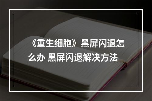 《重生细胞》黑屏闪退怎么办 黑屏闪退解决方法