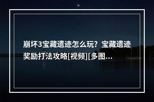 崩坏3宝藏遗迹怎么玩？宝藏遗迹奖励打法攻略[视频][多图]