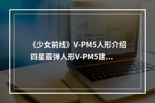 《少女前线》V-PM5人形介绍 四星霰弹人形V-PM5建造时间