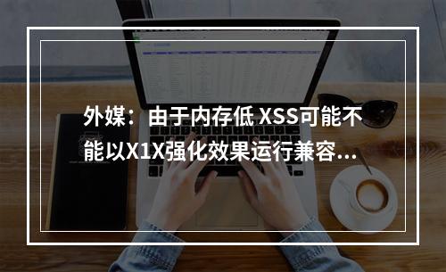 外媒：由于内存低 XSS可能不能以X1X强化效果运行兼容游戏