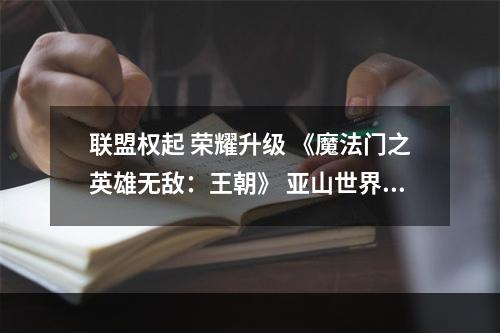 联盟权起 荣耀升级 《魔法门之英雄无敌：王朝》 亚山世界战火蔓延