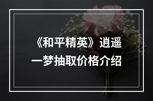 《和平精英》逍遥一梦抽取价格介绍