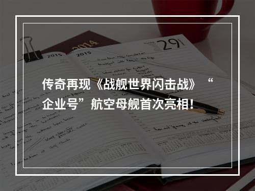 传奇再现《战舰世界闪击战》“企业号”航空母舰首次亮相！