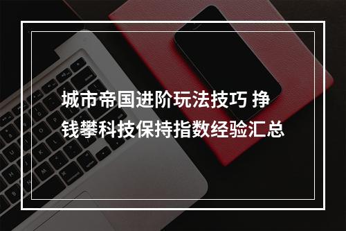 城市帝国进阶玩法技巧 挣钱攀科技保持指数经验汇总