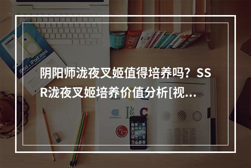 阴阳师泷夜叉姬值得培养吗？SSR泷夜叉姬培养价值分析[视频][多图]