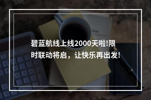 碧蓝航线上线2000天啦!限时联动将启，让快乐再出发!