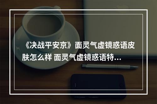 《决战平安京》面灵气虚镜惑语皮肤怎么样 面灵气虚镜惑语特效展示