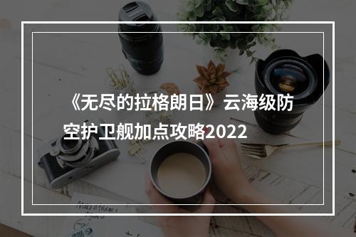 《无尽的拉格朗日》云海级防空护卫舰加点攻略2022