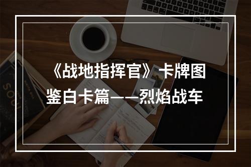 《战地指挥官》卡牌图鉴白卡篇——烈焰战车