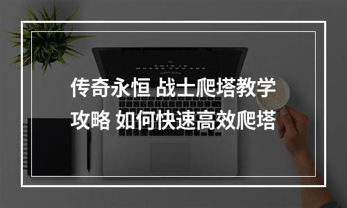 传奇永恒 战士爬塔教学攻略 如何快速高效爬塔