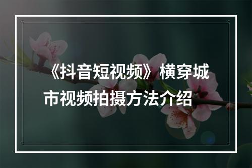 《抖音短视频》横穿城市视频拍摄方法介绍