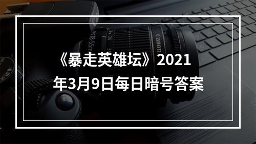 《暴走英雄坛》2021年3月9日每日暗号答案