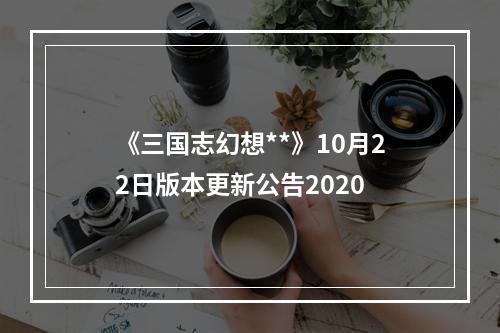 《三国志幻想**》10月22日版本更新公告2020