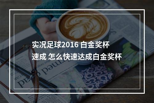 实况足球2016 白金奖杯速成 怎么快速达成白金奖杯