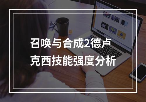 召唤与合成2德卢克西技能强度分析