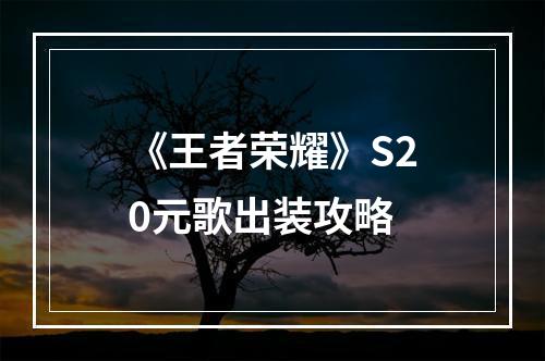 《王者荣耀》S20元歌出装攻略