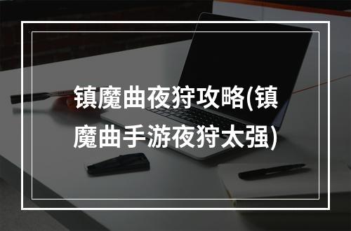 镇魔曲夜狩攻略(镇魔曲手游夜狩太强)