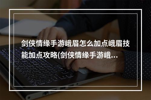 剑侠情缘手游峨眉怎么加点峨眉技能加点攻略(剑侠情缘手游峨眉的服装)