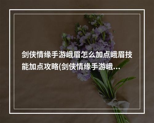 剑侠情缘手游峨眉怎么加点峨眉技能加点攻略(剑侠情缘手游峨眉的服装)